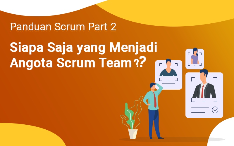 Panduan Scrum Part 2 : Siapa Saja yang Menjadi Anggota Scrum Team ?